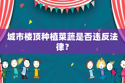 城市樓頂種植菜蔬是否違反法律？