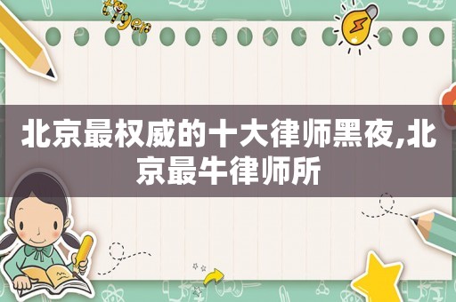 北京最權威的十大律師黑夜,北京最牛律師所