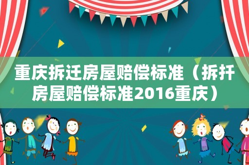 重慶拆遷房屋賠償標準（拆扦房屋賠償標準2016重慶）