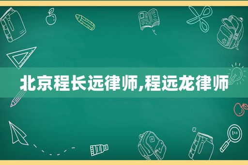 北京程長(zhǎng)遠(yuǎn)律師,程遠(yuǎn)龍律師
