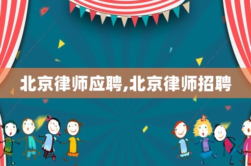 北京律師應(yīng)聘,北京律師招聘