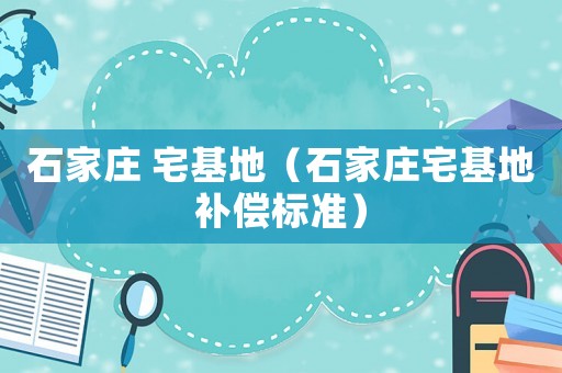石家莊 宅基地（石家莊宅基地補(bǔ)償標(biāo)準(zhǔn)）