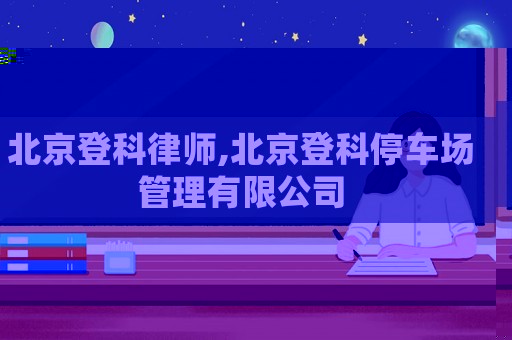 北京登科律師,北京登科停車場管理有限公司