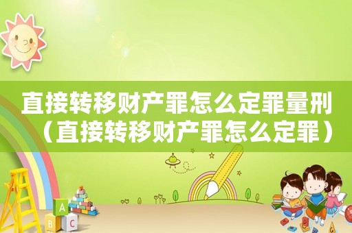 直接轉移財產罪怎么定罪量刑（直接轉移財產罪怎么定罪）
