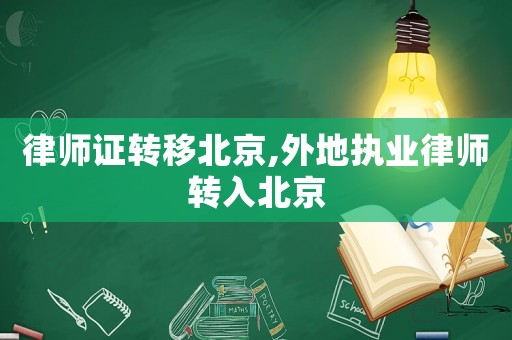律師證轉移北京,外地執業律師轉入北京