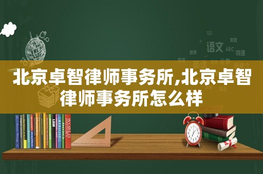 北京卓智律師事務(wù)所,北京卓智律師事務(wù)所怎么樣