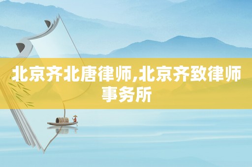 北京齊北唐律師,北京齊致律師事務(wù)所