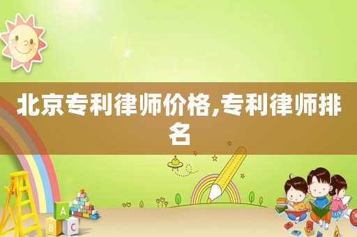 北京專利律師價格,專利律師排名