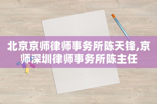 北京京師律師事務所陳天鋒,京師深圳律師事務所陳主任