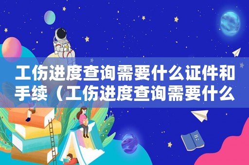 工傷進度查詢需要什么證件和手續（工傷進度查詢需要什么證件）