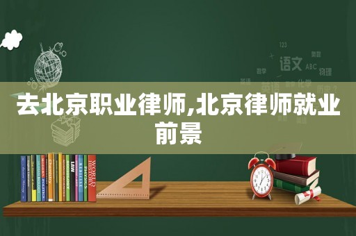 去北京職業律師,北京律師就業前景