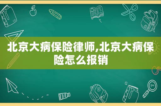北京大病保險律師,北京大病保險怎么報銷