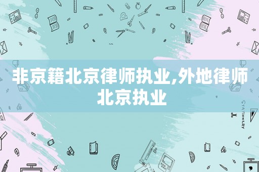 非京籍北京律師執業,外地律師 北京執業