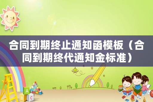 合同到期終止通知函模板（合同到期終代通知金標(biāo)準）