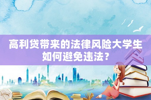 高利貸帶來(lái)的法律風(fēng)險(xiǎn)大學(xué)生如何避免違法？