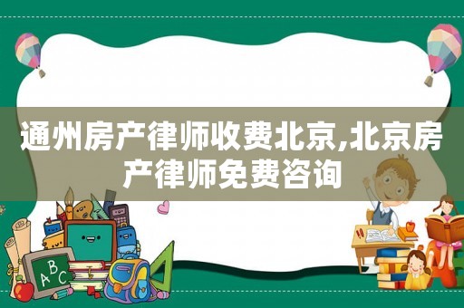 通州房產律師收費北京,北京房產律師免費咨詢