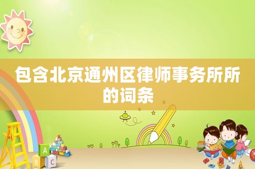 包含北京通州區律師事務所所的詞條