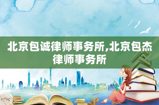 北京包誠律師事務所,北京包杰律師事務所