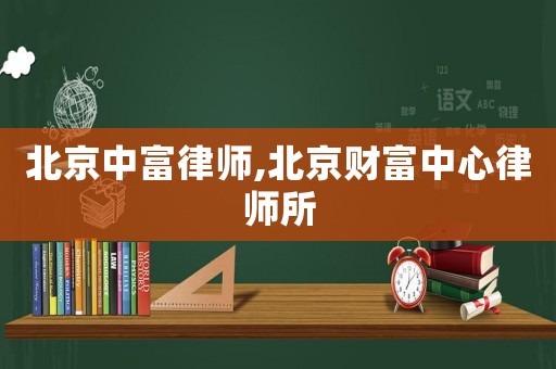 北京中富律師,北京財富中心律師所