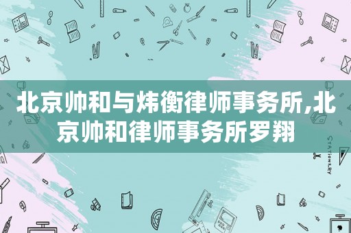 北京帥和與煒衡律師事務(wù)所,北京帥和律師事務(wù)所羅翔