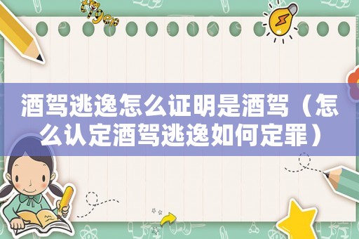 酒駕逃逸怎么證明是酒駕（怎么認定酒駕逃逸如何定罪）