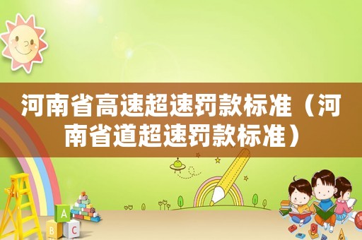 河南省高速超速罰款標(biāo)準(zhǔn)（河南省道超速罰款標(biāo)準(zhǔn)）