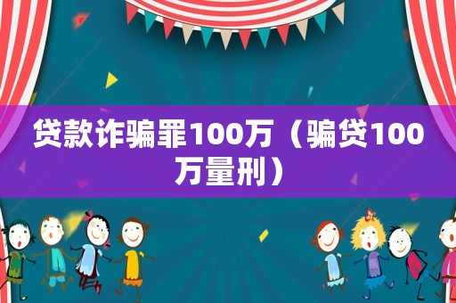 貸款詐騙罪100萬（騙貸100萬量刑）