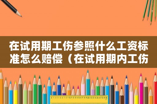 在試用期工傷參照什么工資標準怎么賠償（在試用期內工傷工資醫療費咱算）