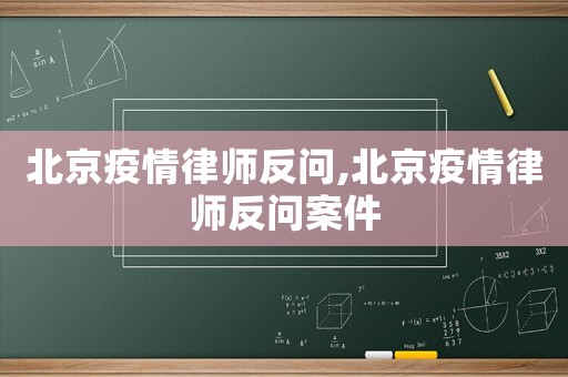 北京疫情律師反問,北京疫情律師反問案件