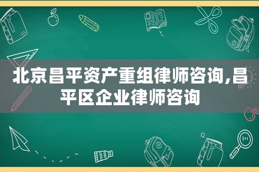 北京昌平資產重組律師咨詢,昌平區企業律師咨詢