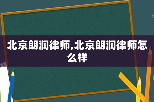 北京朗潤律師,北京朗潤律師怎么樣