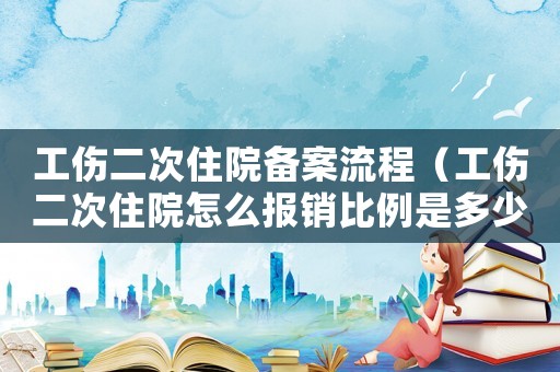 工傷二次住院備案流程（工傷二次住院怎么報(bào)銷比例是多少）