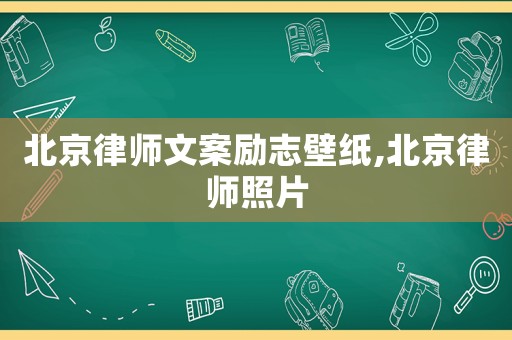 北京律師文案勵志壁紙,北京律師照片