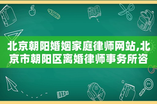 北京朝陽婚姻家庭律師網站,北京市朝陽區離婚律師事務所咨詢