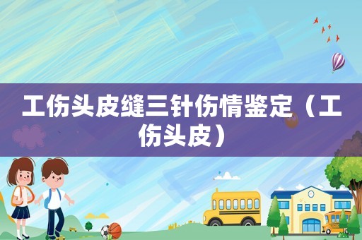 工傷頭皮縫三針傷情鑒定（工傷頭皮）