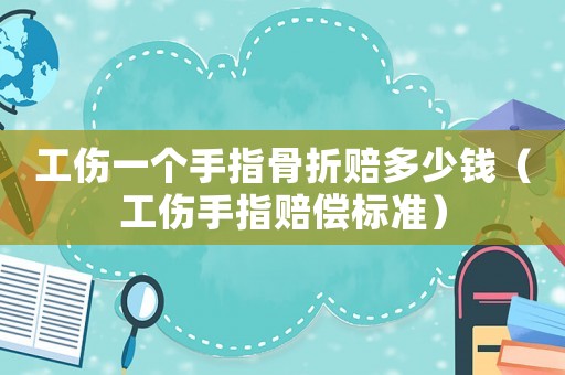 工傷一個(gè)手指骨折賠多少錢（工傷手指賠償標(biāo)準(zhǔn)）