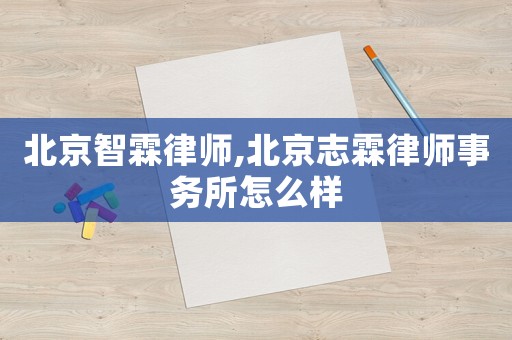 北京智霖律師,北京志霖律師事務所怎么樣