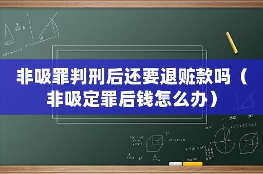 非吸罪判刑后還要退贓款嗎（非吸定罪后錢怎么辦）