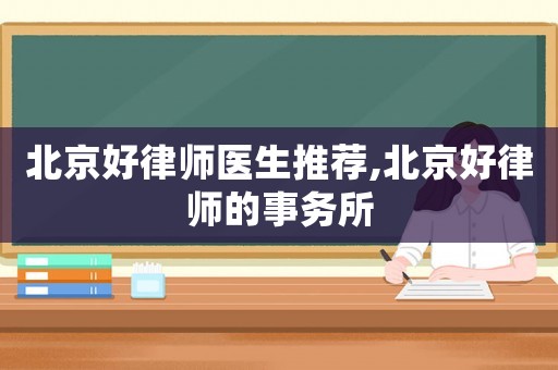 北京好律師醫生推薦,北京好律師的事務所