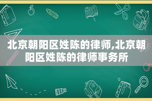 北京朝陽區姓陳的律師,北京朝陽區姓陳的律師事務所