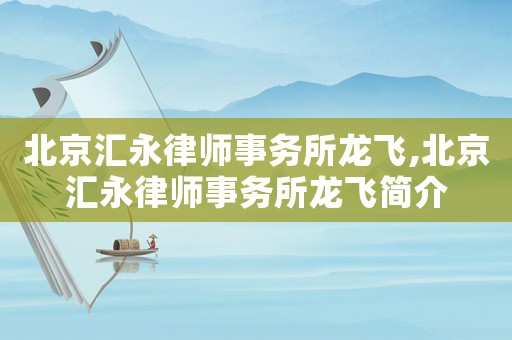 北京匯永律師事務(wù)所龍飛,北京匯永律師事務(wù)所龍飛簡(jiǎn)介