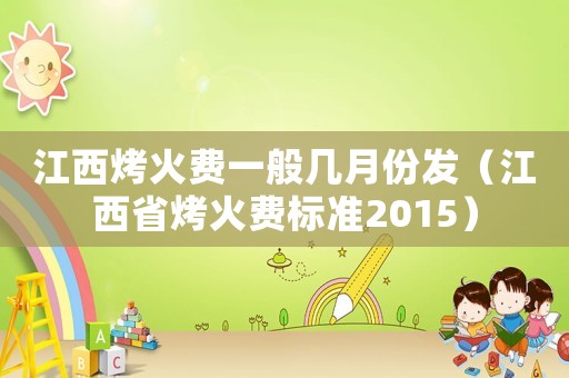 江西烤火費一般幾月份發（江西省烤火費標準2015）