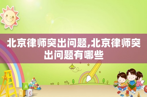北京律師突出問題,北京律師突出問題有哪些
