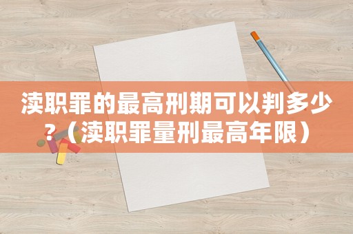 瀆職罪的最高刑期可以判多少?（瀆職罪量刑最高年限）
