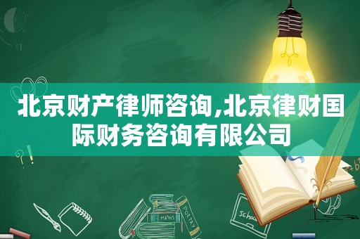 北京財產律師咨詢,北京律財國際財務咨詢有限公司