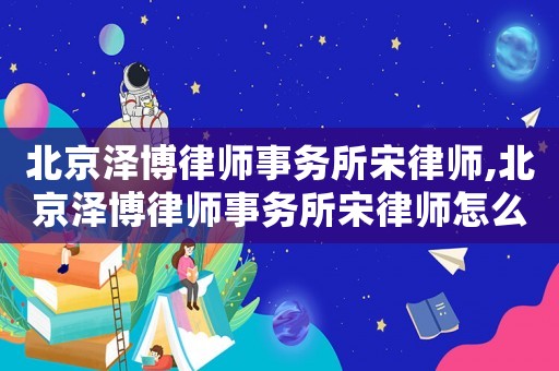 北京澤博律師事務所宋律師,北京澤博律師事務所宋律師怎么樣