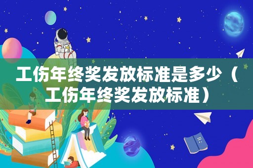 工傷年終獎發(fā)放標(biāo)準(zhǔn)是多少（工傷年終獎發(fā)放標(biāo)準(zhǔn)）