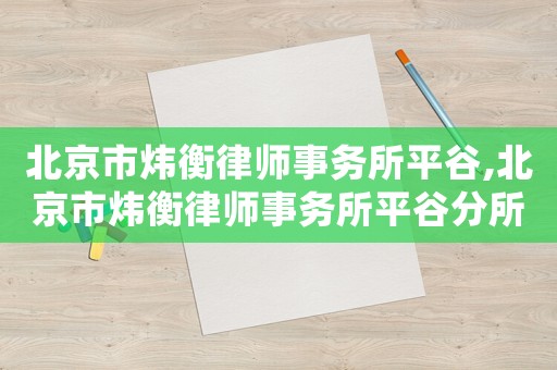 北京市煒衡律師事務(wù)所平谷,北京市煒衡律師事務(wù)所平谷分所
