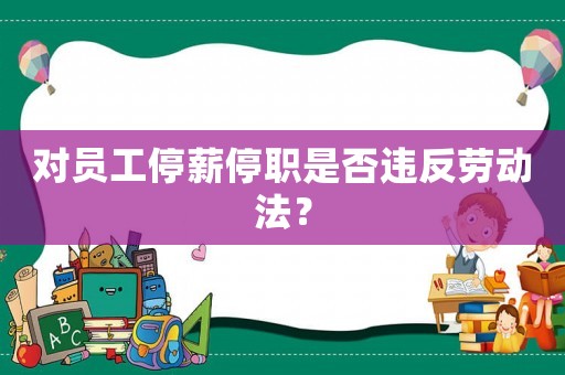 對(duì)員工停薪停職是否違反勞動(dòng)法？
