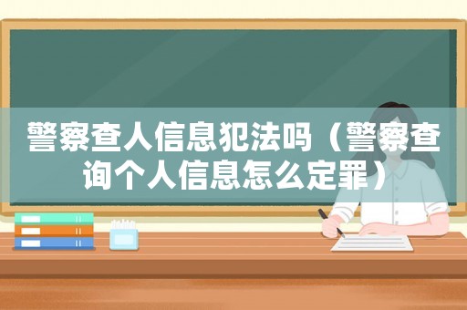 警察查人信息犯法嗎（警察查詢個人信息怎么定罪）